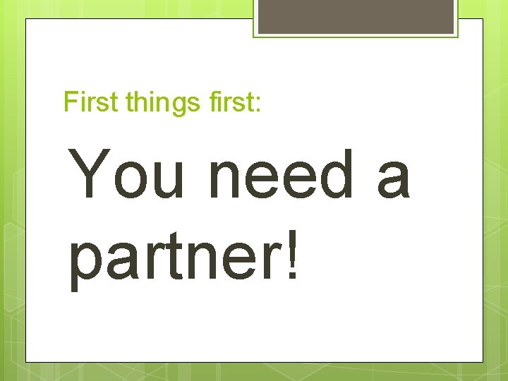 First things first: You need a partner! 