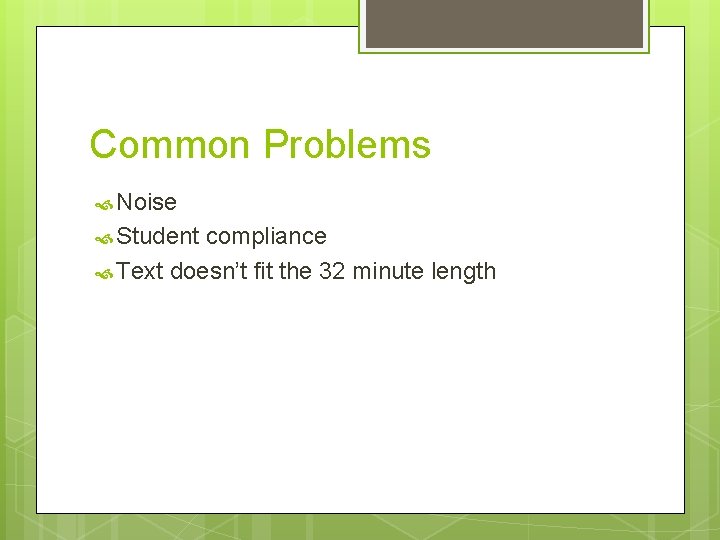 Common Problems Noise Student compliance Text doesn’t fit the 32 minute length 
