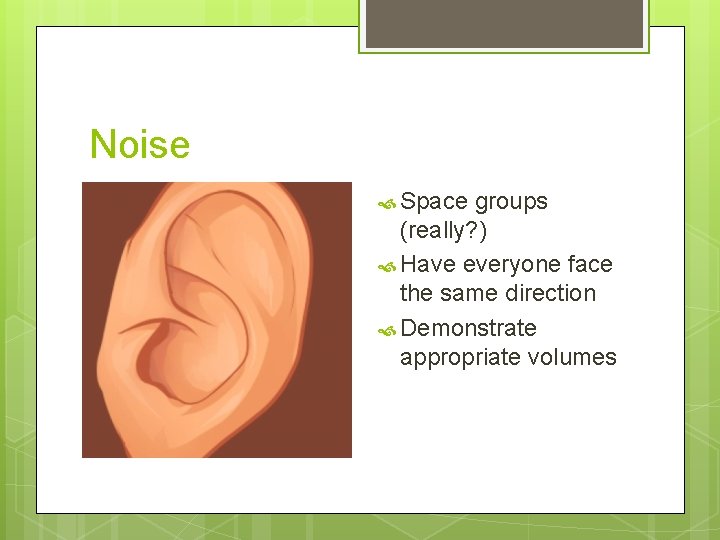 Noise Space groups (really? ) Have everyone face the same direction Demonstrate appropriate volumes