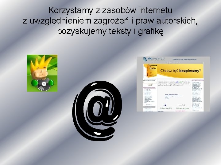 Korzystamy z zasobów Internetu z uwzględnieniem zagrożeń i praw autorskich, pozyskujemy teksty i grafikę