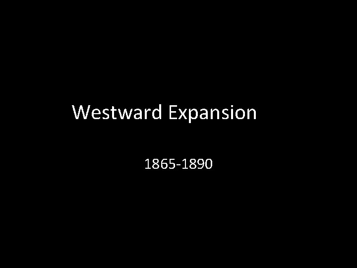 Westward Expansion 1865 -1890 