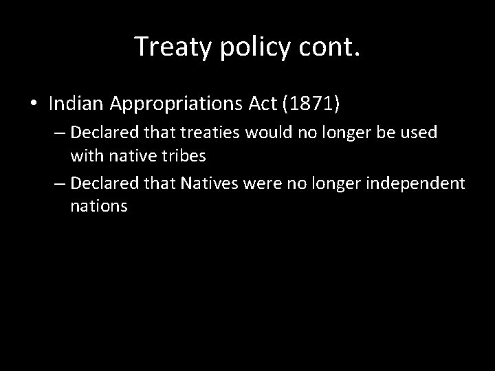 Treaty policy cont. • Indian Appropriations Act (1871) – Declared that treaties would no Treaty policy cont. • Indian Appropriations Act (1871) – Declared that treaties would no
