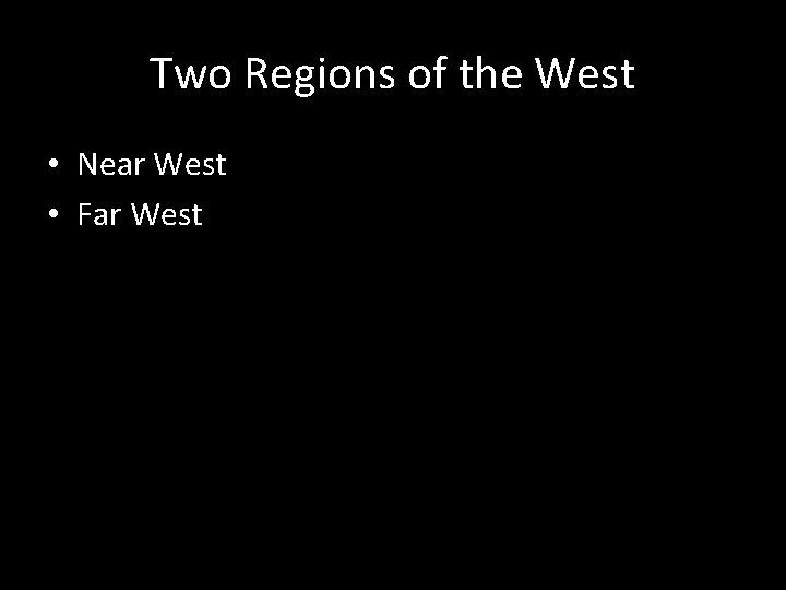 Two Regions of the West • Near West • Far West 