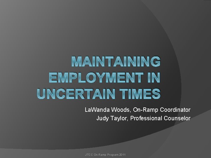 MAINTAINING EMPLOYMENT IN UNCERTAIN TIMES La. Wanda Woods, On-Ramp Coordinator Judy Taylor, Professional Counselor