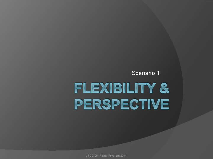 Scenario 1 FLEXIBILITY & PERSPECTIVE JTCC On-Ramp Program 2011 