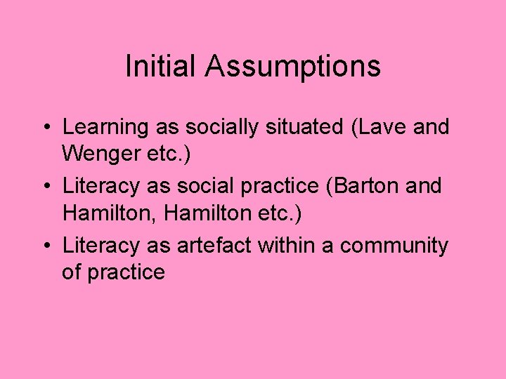 Initial Assumptions • Learning as socially situated (Lave and Wenger etc. ) • Literacy