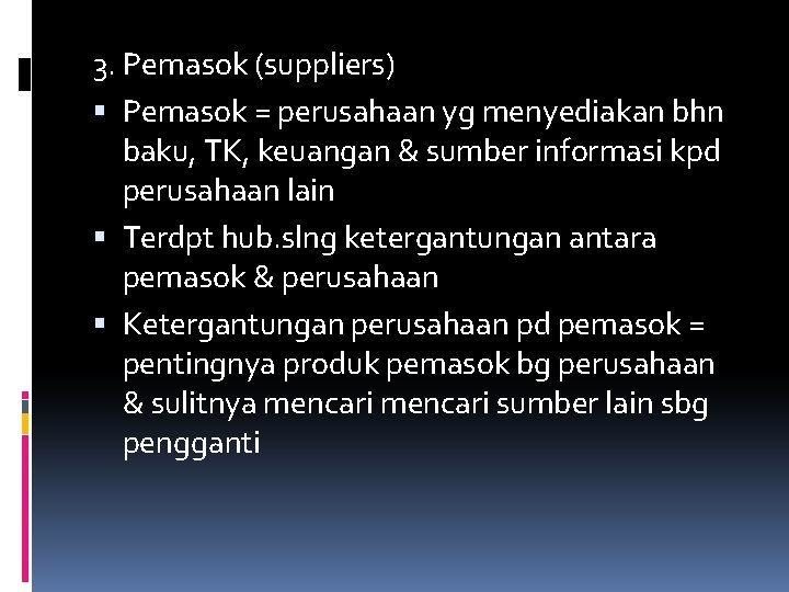 3. Pemasok (suppliers) Pemasok = perusahaan yg menyediakan bhn baku, TK, keuangan & sumber