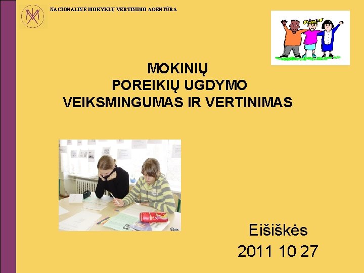 NACIONALINĖ MOKYKLŲ VERTINIMO AGENTŪRA MOKINIŲ POREIKIŲ UGDYMO VEIKSMINGUMAS IR VERTINIMAS Eišiškės 2011 10 27