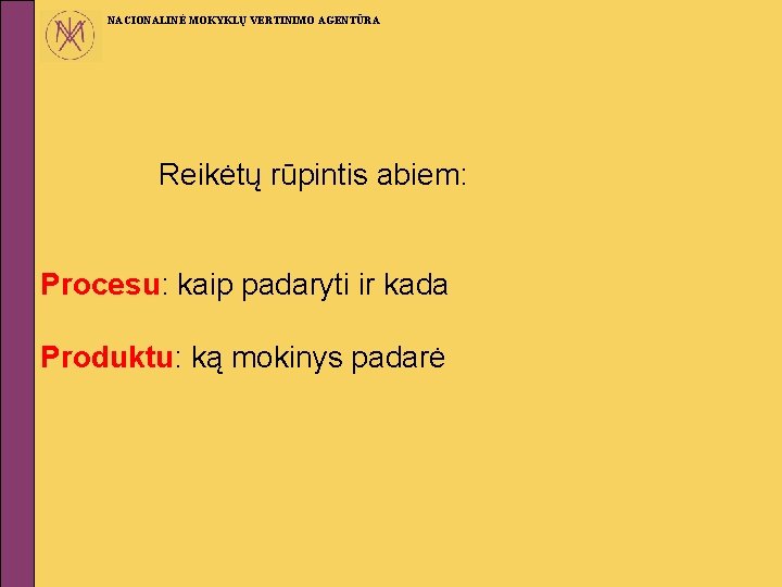 NACIONALINĖ MOKYKLŲ VERTINIMO AGENTŪRA Reikėtų rūpintis abiem: Procesu: kaip padaryti ir kada Produktu: ką