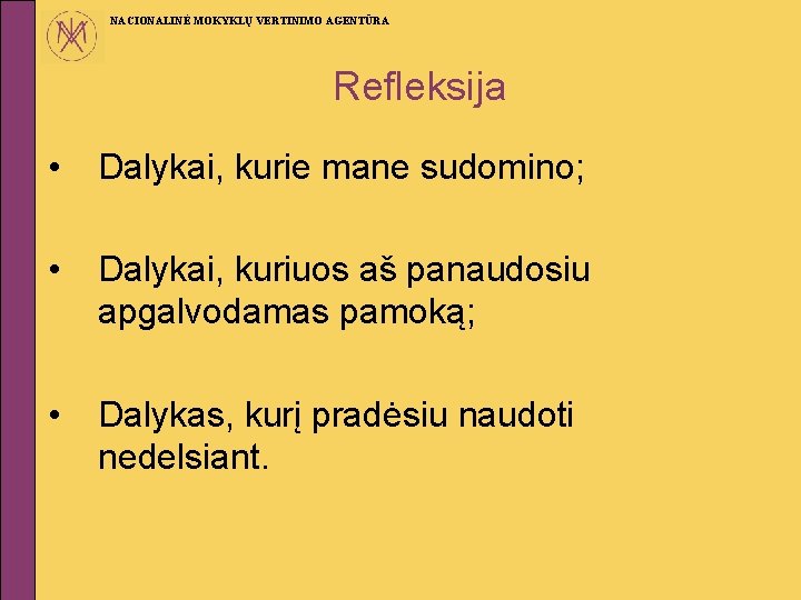 NACIONALINĖ MOKYKLŲ VERTINIMO AGENTŪRA Refleksija • Dalykai, kurie mane sudomino; • Dalykai, kuriuos aš