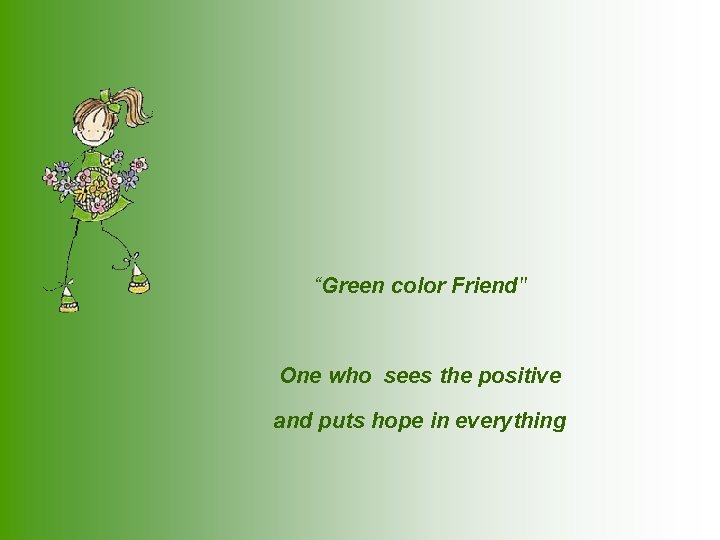 “Green color Friend" One who sees the positive and puts hope in everything 