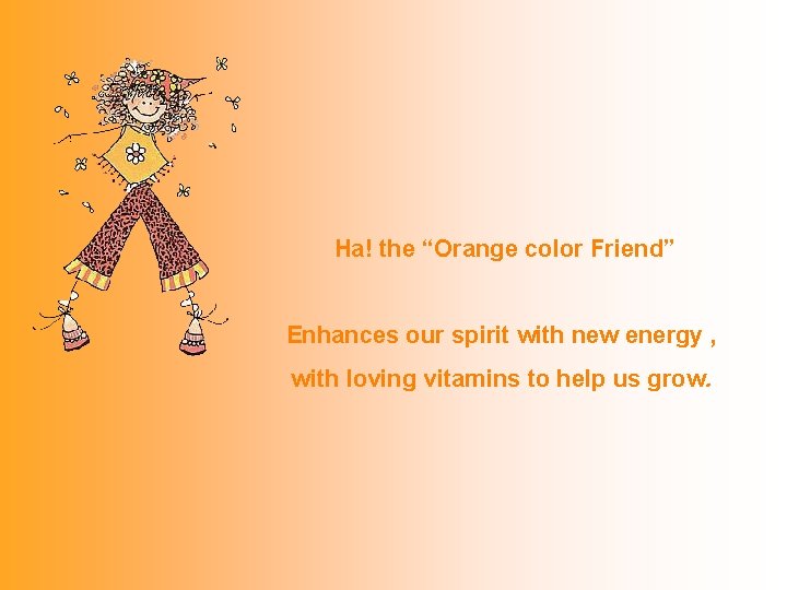  Ha! the “Orange color Friend” Enhances our spirit with new energy , with