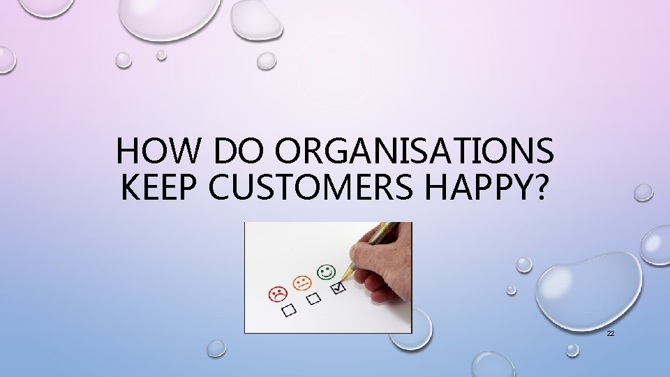 HOW DO ORGANISATIONS KEEP CUSTOMERS HAPPY? 22 