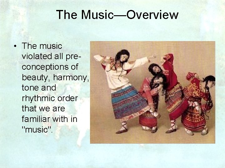 The Music—Overview • The music violated all preconceptions of beauty, harmony, tone and rhythmic