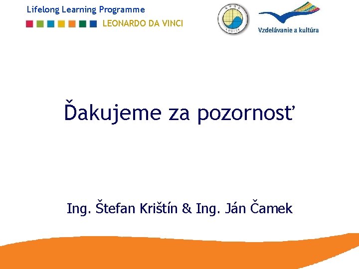 Lifelong Learning Programme LEONARDO DA VINCI Ďakujeme za pozornosť Ing. Štefan Krištín & Ing.