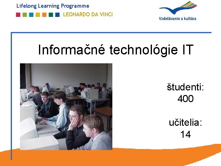 Lifelong Learning Programme LEONARDO DA VINCI Informačné technológie IT študenti: 400 učitelia: 14 