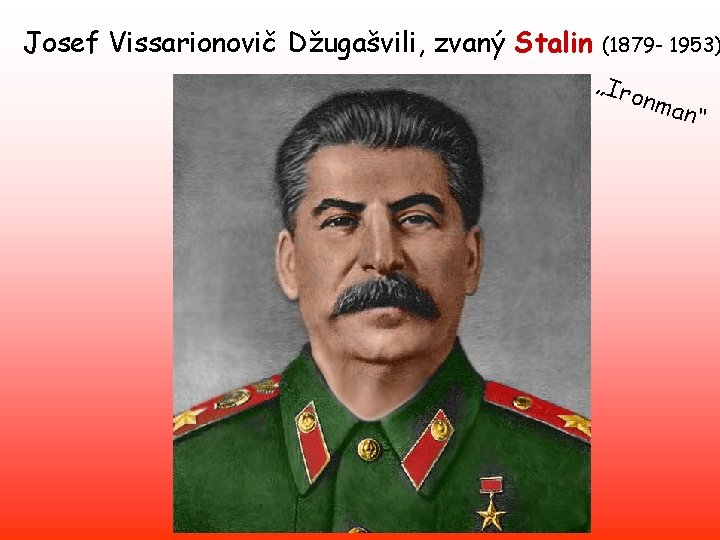 Josef Vissarionovič Džugašvili, zvaný Stalin (1879 - 1953) „Iro nma n“ 