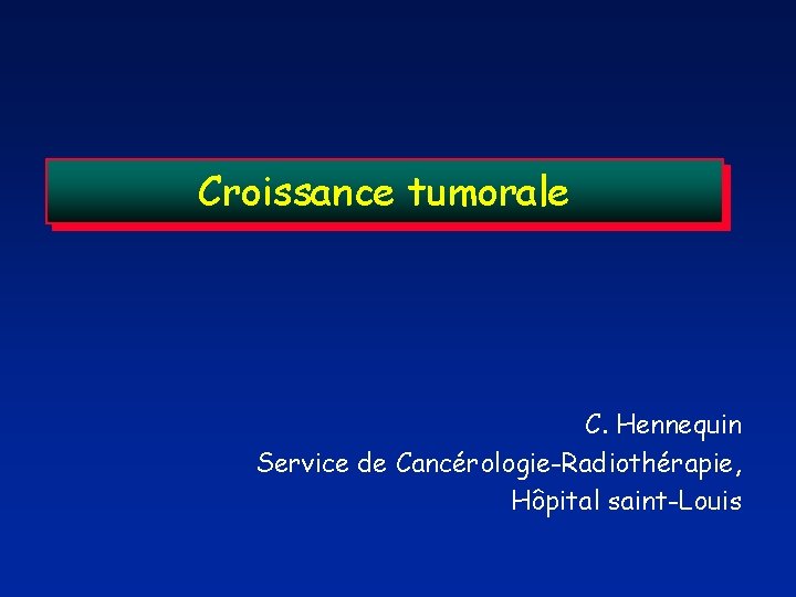 Croissance tumorale C. Hennequin Service de Cancérologie-Radiothérapie, Hôpital saint-Louis 