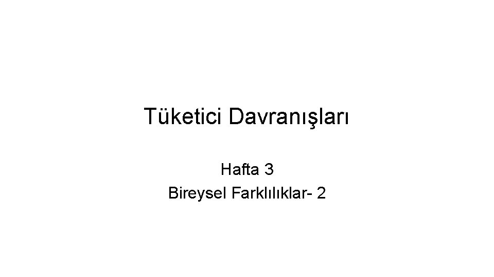 Tüketici Davranışları Hafta 3 Bireysel Farklılıklar- 2 