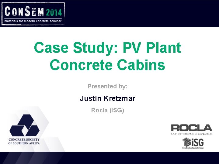 Case Study: PV Plant Concrete Cabins Presented by: Justin Kretzmar Rocla (ISG) 