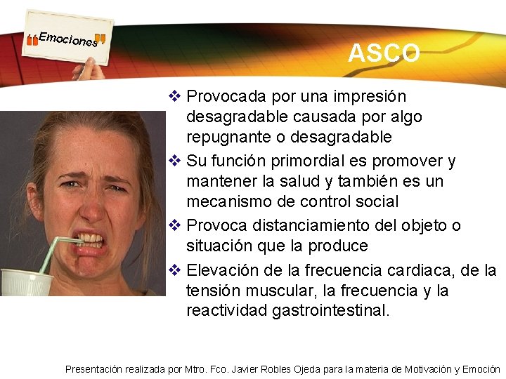 Emocion es ASCO v Provocada por una impresión desagradable causada por algo repugnante o Emocion es ASCO v Provocada por una impresión desagradable causada por algo repugnante o