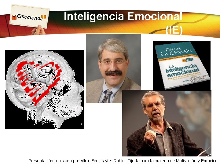Emocion es Inteligencia Emocional (IE) Presentación realizada por Mtro. Fco. Javier Robles Ojeda para Emocion es Inteligencia Emocional (IE) Presentación realizada por Mtro. Fco. Javier Robles Ojeda para
