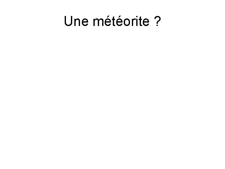 Une météorite ? 