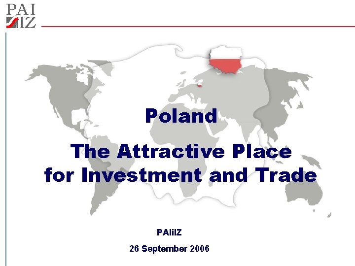 Poland The Attractive Place for Investment and Trade PAIi. IZ 26 September 2006 Poland The Attractive Place for Investment and Trade PAIi. IZ 26 September 2006