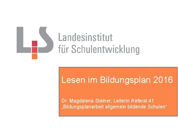 Lesen im Bildungsplan 2016 Dr. Magdalena Steiner, Leiterin Referat 41 „Bildungsplanarbeit allgemein bildende Schulen“