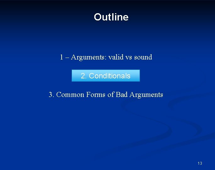 Outline 1 – Arguments: valid vs sound 2. Conditionals 3. Common Forms of Bad