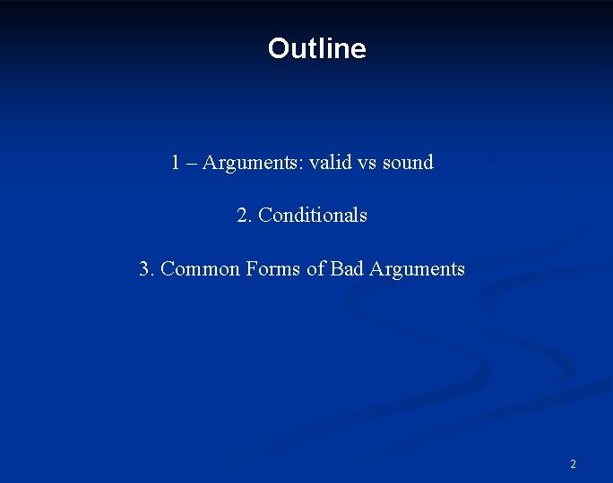 Outline 1 – Arguments: valid vs sound 2. Conditionals 3. Common Forms of Bad