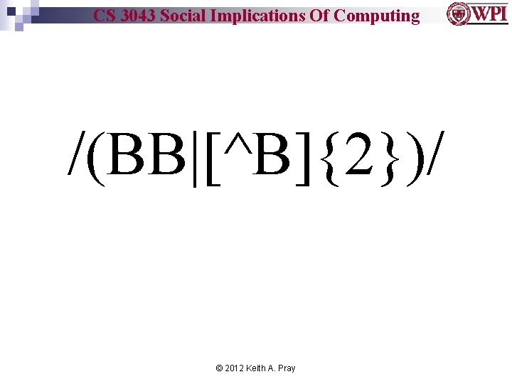 CS 3043 Social Implications Of Computing /(BB|[^B]{2})/ © 2012 Keith A. Pray 