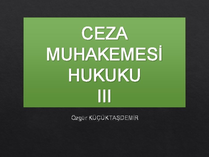 CEZA MUHAKEMESİ HUKUKU III Özgür KÜÇÜKTAŞDEMİR 