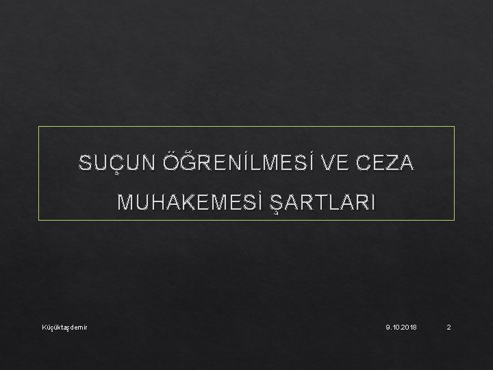 SUÇUN ÖĞRENİLMESİ VE CEZA MUHAKEMESİ ŞARTLARI Küçüktaşdemir 9. 10. 2018 2 