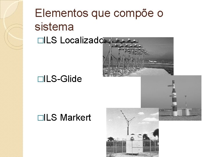 Elementos que compõe o sistema �ILS Localizador �ILS-Glide �ILS Markert 