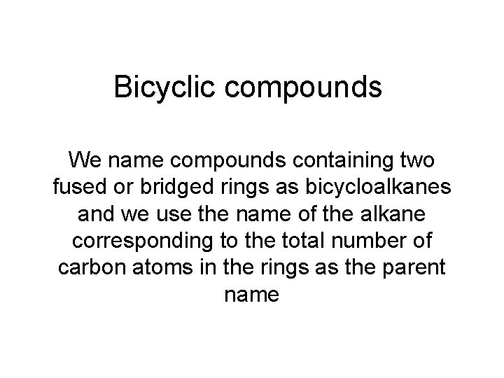 Bicyclic compounds We name compounds containing two fused or bridged rings as bicycloalkanes and