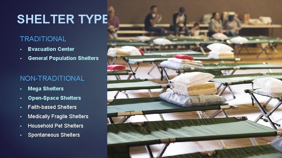 SHELTER TYPES TRADITIONAL • Evacuation Center • General Population Shelters NON-TRADITIONAL • Mega Shelters