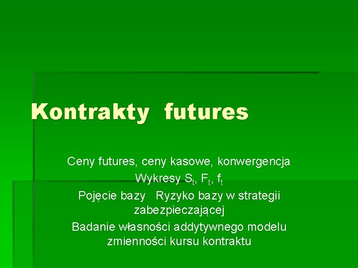 Kontrakty futures Ceny futures, ceny kasowe, konwergencja Wykresy St, Ft, ft Pojęcie bazy Ryzyko