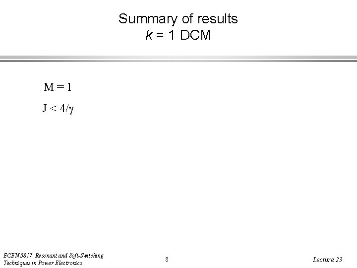 Summary of results k = 1 DCM M=1 J < 4/ ECEN 5817 Resonant