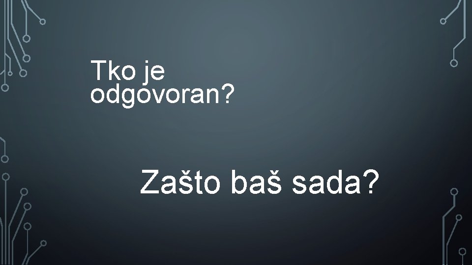 Tko je odgovoran? Zašto baš sada? 