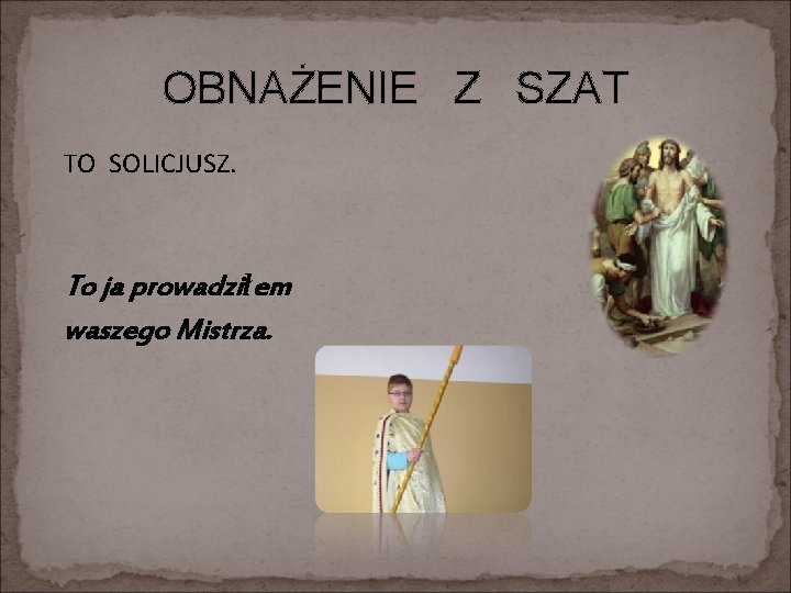 OBNAŻENIE Z SZAT TO SOLICJUSZ. To ja prowadziłem waszego Mistrza. 