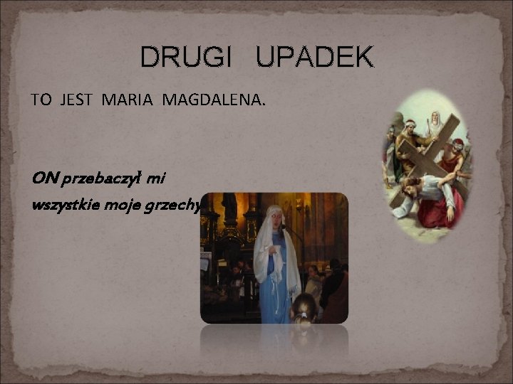 DRUGI UPADEK TO JEST MARIA MAGDALENA. ON przebaczył mi wszystkie moje grzechy. 