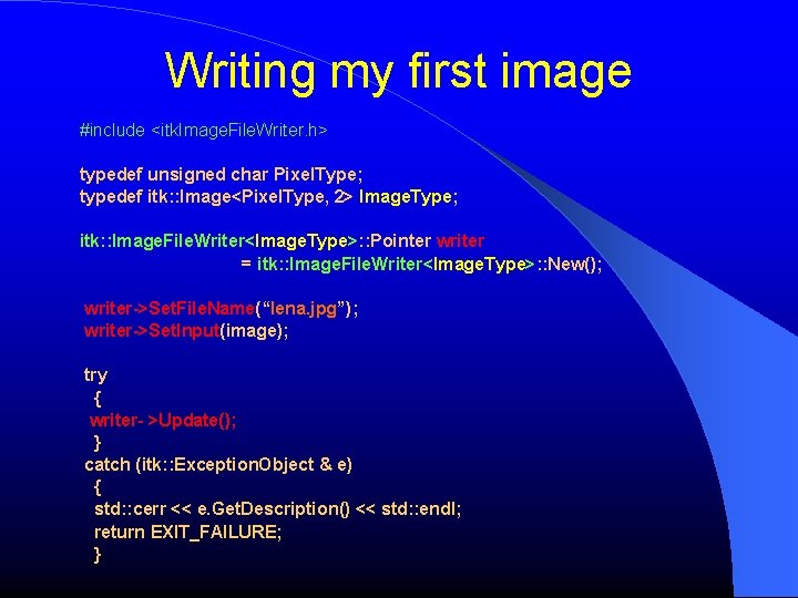Writing my first image #include <itk. Image. File. Writer. h> typedef unsigned char Pixel.