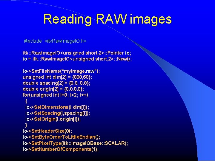 Reading RAW images #include <itk. Raw. Image. IO. h> itk: : Raw. Image. IO<unsigned