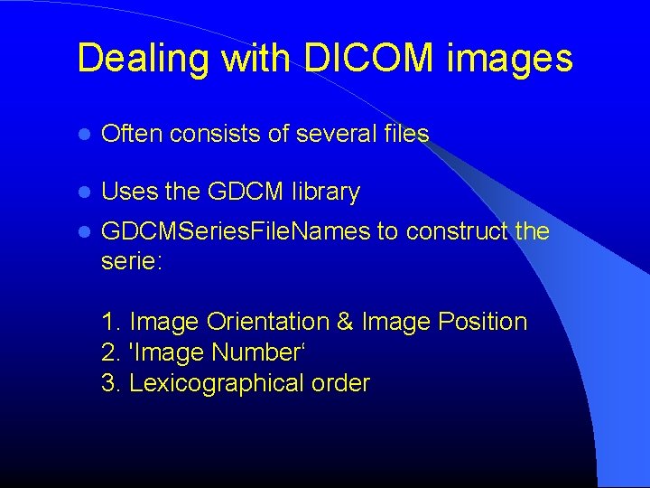 Dealing with DICOM images Often consists of several files Uses the GDCM library GDCMSeries.