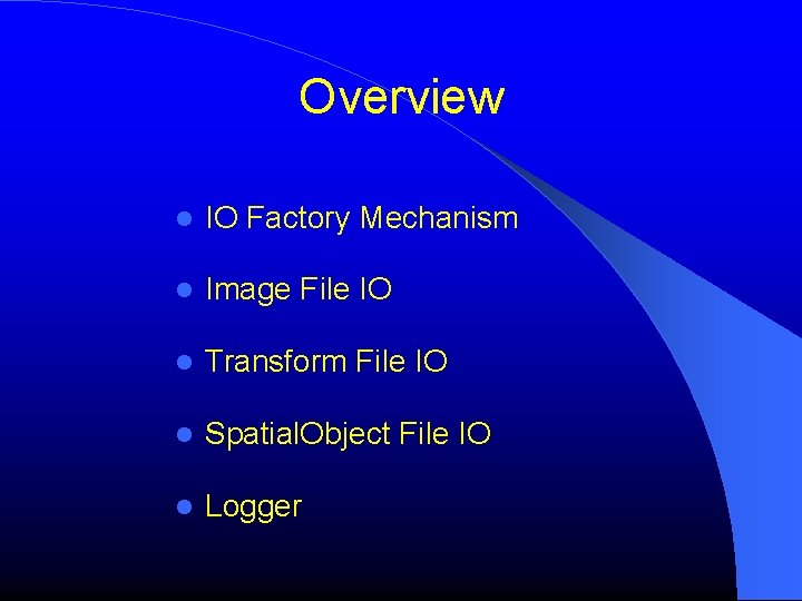 Overview IO Factory Mechanism Image File IO Transform File IO Spatial. Object File IO