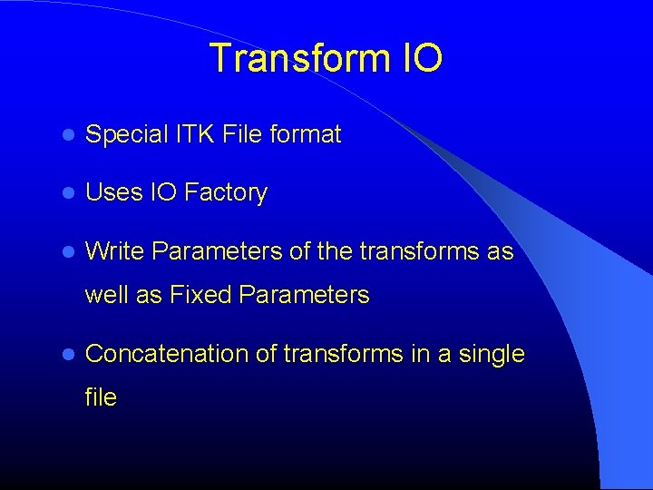 Transform IO Special ITK File format Uses IO Factory Write Parameters of the transforms