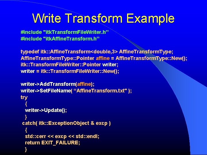 Write Transform Example #include "itk. Transform. File. Writer. h” #include "itk. Affine. Transform. h”