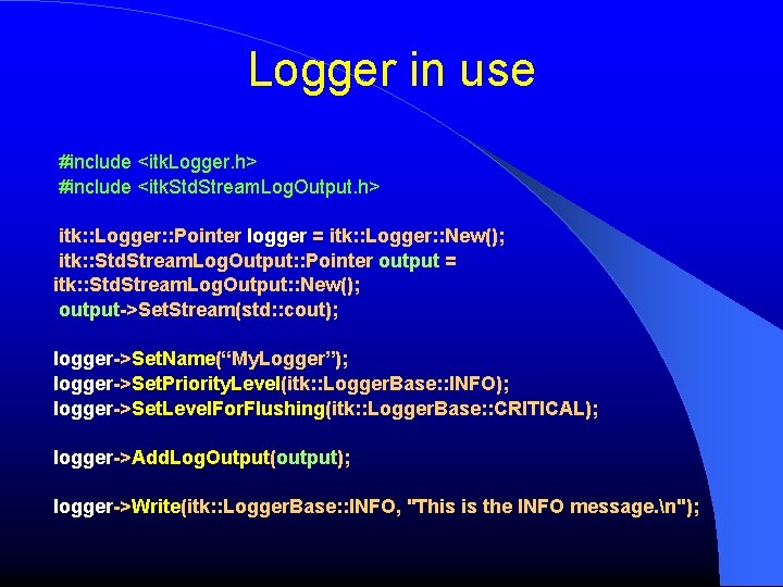 Logger in use #include <itk. Logger. h> #include <itk. Std. Stream. Log. Output. h>