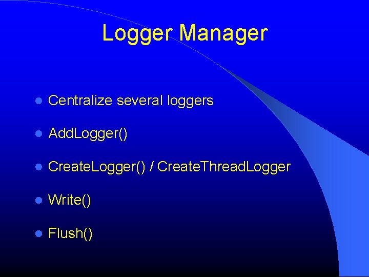 Logger Manager Centralize several loggers Add. Logger() Create. Logger() / Create. Thread. Logger Write()